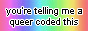 You're telling me a queer coded this, set against a rainbow gradient.